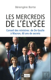 Les Mercredis De L'Elysée ; Conseil Des Ministres : De De Gaulle À Macron, 60 Ans De Secrets