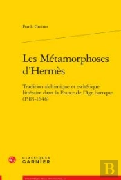 Les Métamorphoses D'Hermès ; Tradition Alchimique Et Esthétique Littéraire Dans La France De L'Age Baroque (1583-1646)