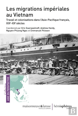 Bertrand.pt - Les Migrations Impériales Au Vietnam ; Travail Et Colonisations Dans L'Asie-Pacifique Français, Xixe-Xxe Siècles