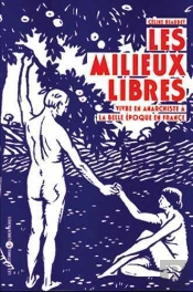 Les Milieux Libres ; Vivre En Anarchiste À La Belle Époque En France