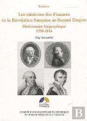 Les Ministres Des Finances De La Révolution Française Au Second Empire ; Dictionnaire Biographique, 1790-1814