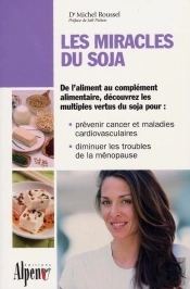 Les Miracles Du Soja ; De L'Aliment Au Complément Alimentaire, Découvrez Les Multiples Vertus Du Soja Pour : Prévenir Cancer Et Maladies Cardiovasculaires, Diminuer Les Troubles De La Ménopause