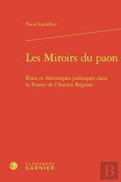 Les Miroirs Du Paon : Rites Et Rhétoriques Politiques Dans La France De L'Ancien Régime