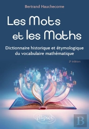 Les Mots Et Les Maths : Dictionnaire Historique Et Étymologique Du Vocabulaire Mathématique (2e Édition)