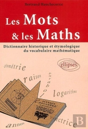 Les Mots Et Les Maths ; Dictionnaire Historique Et Etymologique Du Vocabulaire Mathematiques