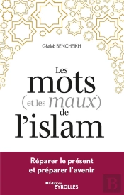 Les Mots (Et Les Maux) De L'Islam : Réparer Le Présent Et Préparer L'Avenir