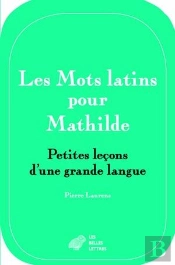 Les Mots Latins Pour Mathilde ; Petites Leçons D'Une Grande Langue