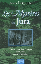 Les Mystères De Jura ; Histoires Insolites, Étranges, Criminelles Et Extraordinaires