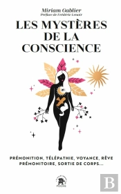 Les Mystères De La Conscience : Prémonition, Télépathie, Voyance, Rêve Prémonitoire, Sortie De Corps...