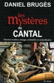 Les Mystères Du Cantal ; Histoires Insolites, Étranges, Criminelles Et Extraordinaires