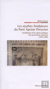 Les Mythes Fondateurs Du Parti Apriste Péruvien ; Sociohistoire De La Culture Politique D'Un Parti Latino-Américain (1923-1980)