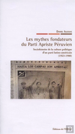 Bertrand.pt - Les Mythes Fondateurs Du Parti Apriste Péruvien ; Sociohistoire De La Culture Politique D'Un Parti Latino-Américain (1923-1980)
