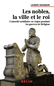 Les Nobles, La Ville Et Le Roi ; L'Autorité Nobiliaire En Anjou Pendant Les Guerres De Religion