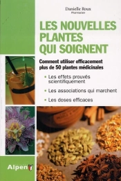 Les Nouvelles Plantes Qui Soignent ; Comment Utiliser Efficacement Plus De 50 Plantes Médicinales