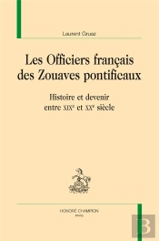 Les Officiers Français Des Zouaves Pontificaux ; Histoire Et Devenir Entre Xixe Et Xxe Siècle
