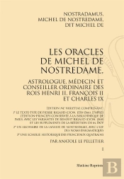 Les Oracles De Michel De Nostredame, Astrologue, Médecin Et Conseiller Ordinaire Des Rois Henri Ii, François Ii Et Charles Ix