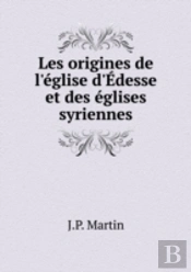 Les Origines De L'Eglise D'Edesse Et Des Eglises Syriennes
