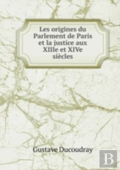 Les Origines Du Parlement De Paris Et La Justice Aux Xiiie Et Xive Siecles