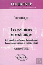 Les Oscillateurs En Électronique - De La Piézoélectricité Aux Oscillateurs À Quartz - Cours, Travaux Pratiques Et Exercices Résolus - Niveau B