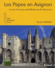 Les Papes En Avignon ; La Vie À La Cour Pontificale Au Fil Des Jours