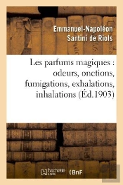 Les Parfums Magiques : Odeurs, Onctions, Fumigations, Exhalations, Inhalations