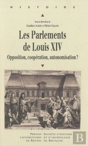 Les Parlements De Louis Xiv ; Opposition, Coopération, Automisation ?
