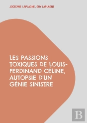Les Passions Toxiques De Louis-Ferdinand Céline, Autopsie D'Un Génie Sinistre : Théâtre Des Passions