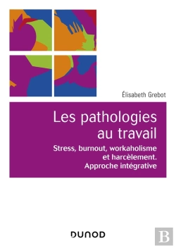 Bertrand.pt - Les Pathologies Au Travail ; Stress, Burnout, Workaholisme Et Harcèlement ; Approche Intégrative