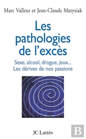 Les Pathologies De L'Excès ; Sexe, Alcool, Drogue, Jeux... Les Dérives De Nos Passions