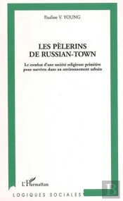 Les Pèlerins De Russian-Town ; Le Combat D'Une Société Religieuse Primitive
