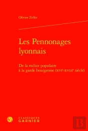 Les Pennonages Lyonnais - De La Milice Populaire A La Garde Bourgeoise (Xvie-Xvi - De La Milice Popu