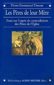 Les Pères De Leur Mère ; Essai Sur L'Esprit Des Contradictions Des Pères De L'Eglise