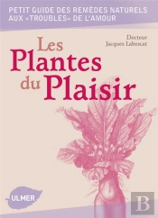 Les Plantes Du Plaisir ; Petit Guide Des Remèdes Naturels Aux Troubles De L'Amour