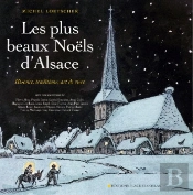 Les Plus Beaux Noëls D'Alsace ; Histoire, Traditions, Art De Vivre