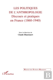 Les Politiques De L'Anthropologie , Discours Et Pratiques En France ; 1860-1940