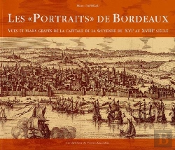 Bertrand.pt - Les «Portraits» De Bordeaux ; Vues Et Plans Gravés De La Capitale De La Guyenne De Xvie Au Xviiie Siècle
