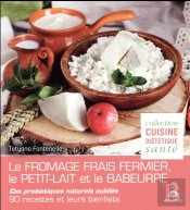 Les Probiotiques Naturels Oubliés ; Le Fromage Frais Fermier, Le Petit-Lait Et Le Babeurre ; 60 Recettes Diététiques Et Santé