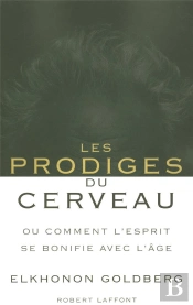 Les Prodiges Du Cerveau ; Ou Comment L'Esprit Se Bonifie Avec L'Âge