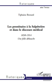 Les Prostituées À La Salpêtrière Et Dans Le Discours Médical ; 1850-1914, Une Folle Débauche