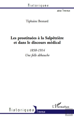 Bertrand.pt - Les Prostituées À La Salpêtrière Et Dans Le Discours Médical ; 1850-1914, Une Folle Débauche