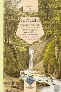 Bertrand.pt - Les Pyrenees Ou Voyage Pedestre Dans Toutes Les Regions De Ces Montagnes Depuis L'Ocean Jusqu'A La Mediterranee T.4 ; Sources De La Garonne