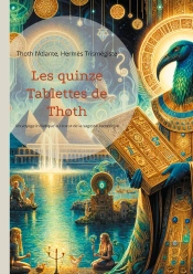 Les Quinze Tablettes De Thoth : Un Voyage Initiatique Au Coeur De La Sagesse Ésotérique De L'Atlantide À La Découverte Des Secrets De L'Éveil Spirituel Légués Par Le Légendaire Dieu Thoth