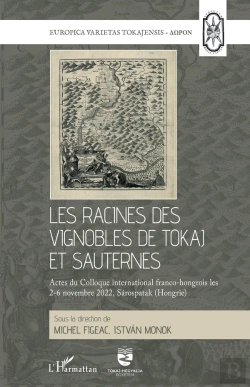 Bertrand.pt - Les Racines Des Vignobles De Tokaj Et Sauternes : Les Racines Des Vignobles De Tokaj Et Sauternes. Actes Du Colloque International Franco-Hongrois Les 2-6 Novembre 2022, Sarospatak (Hongrie)