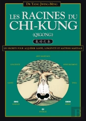 Les Racines Du Chi-Kung; Les Secrets Pour Acquérir Santé, Longévité Et Maîtrise Martiale