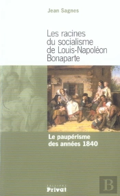Les Racines Du Socialisme De Louis Napoleon Bonaparte ; Le Pauperisme Des Annees 1840