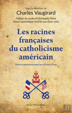 Bertrand.pt - Les Racines Françaises Du Catholicisme Américain : Douze Missionnaires Aux États-Unis