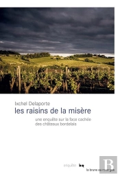 Les Raisins De La Misère : Une Enquête Sur La Face Cachée Des Châteaux Bordelais