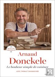 Les Recettes Originales De : Arnaud Donckele : Le Bonheur Simple De Cuisiner