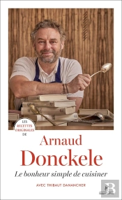 Les Recettes Originales De : Arnaud Donckele : Le Bonheur Simple De Cuisiner