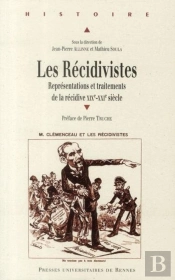 Les Récidivistes ; Représentations Et Traitements De La Récidive Xixe-Xxe Siècle